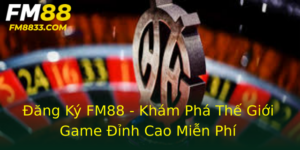 Đăng Ký FM88 - Khám Phá Thế Giới Game Đỉnh Cao Miễn Phí 1 Ang Ky Fm88 Kham Pha The Gioi Game Inh Cao Mien Phi