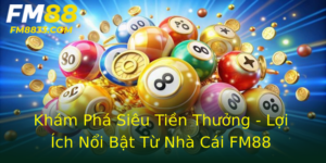 Khám Phá Siêu Tiền Thưởng - Lợi Ích Nổi Bật Từ Nhà Cái FM88 7 Kham Pha Sieu Tien Thuong Loi Ich Noi Bat Tu Nha Cai Fm88