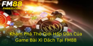Khám Phá Thế Giới Hấp Dẫn Của Game Bài Xì Dách Tại FM88 5 Kham Pha The Gioi Hap Dan Cua Game Bai Xi Dach Tai Fm88