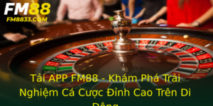 Tải APP FM88 - Khám Phá Trải Nghiệm Cá Cược Đỉnh Cao Trên Di Động 6 Tai App Fm88 Kham Pha Trai Nghiem Ca Cuoc Inh Cao Tren Di Ong