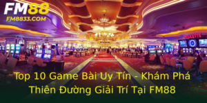 Top 10 Game Bài Uy Tín - Khám Phá Thiên Đường Giải Trí Tại FM88 2 Top 10 Game Bai Uy Tin Kham Pha Thien Uong Giai Tri Tai Fm88